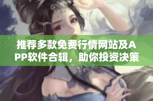 推荐多款免费行情网站及APP软件合辑，助你投资决策不犯愁