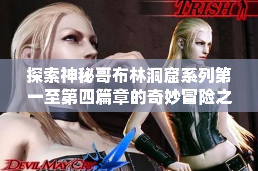 探索神秘哥布林洞窟系列第一至第四篇章的奇妙冒险之旅