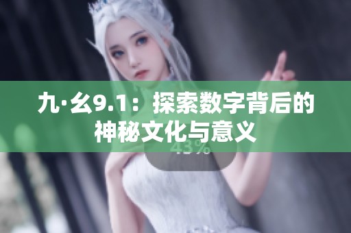 九·幺9.1：探索数字背后的神秘文化与意义