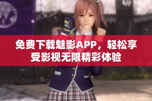 免费下载魅影APP，轻松享受影视无限精彩体验