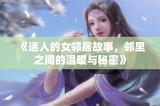 《迷人的女邻居故事，邻里之间的温暖与秘密》