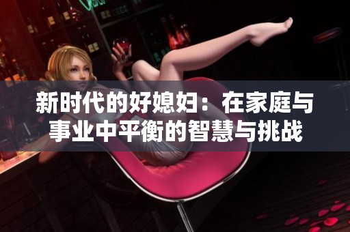 新时代的好媳妇：在家庭与事业中平衡的智慧与挑战