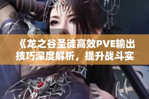 《龙之谷圣徒高效PVE输出技巧深度解析，提升战斗实力》