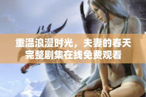 重温浪漫时光，夫妻的春天完整剧集在线免费观看