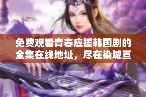 免费观看青春应援韩国剧的全集在线地址，尽在染城亘古影院