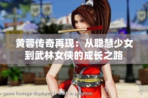 黄蓉传奇再现：从聪慧少女到武林女侠的成长之路