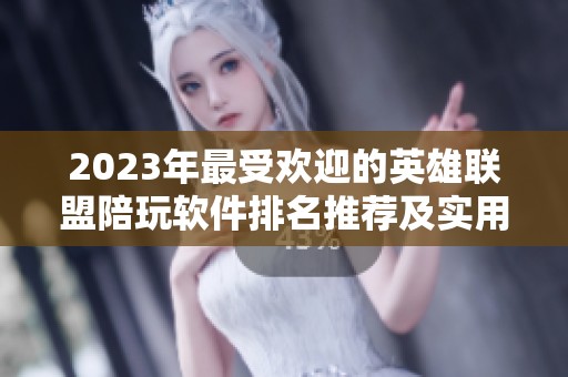 2023年最受欢迎的英雄联盟陪玩软件排名推荐及实用点评分析