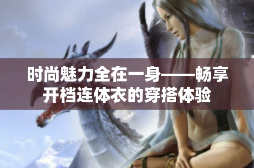 时尚魅力全在一身——畅享开档连体衣的穿搭体验