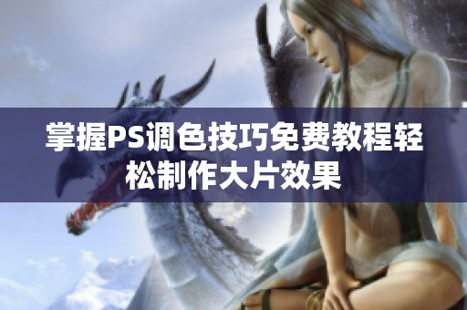 掌握PS调色技巧免费教程轻松制作大片效果