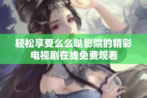 轻松享受么么哒影院的精彩电视剧在线免费观看