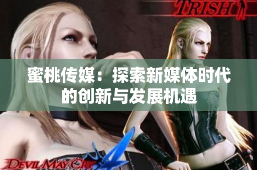 蜜桃传媒：探索新媒体时代的创新与发展机遇