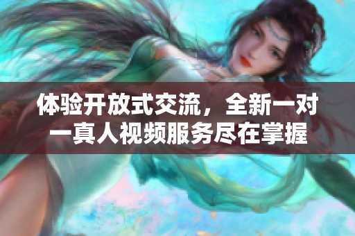 体验开放式交流，全新一对一真人视频服务尽在掌握