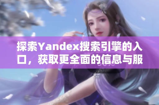探索Yandex搜索引擎的入口，获取更全面的信息与服务