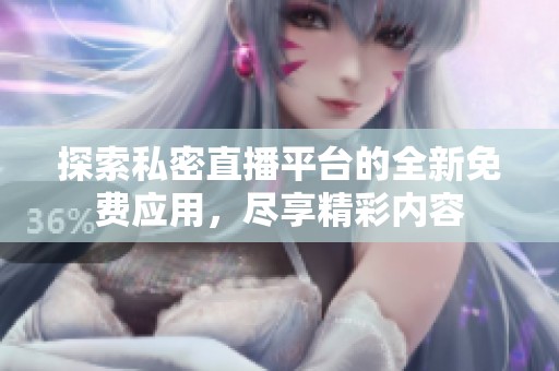 探索私密直播平台的全新免费应用，尽享精彩内容