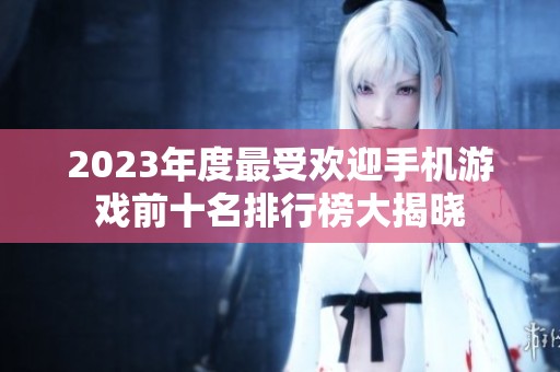 2023年度最受欢迎手机游戏前十名排行榜大揭晓