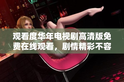 观看度华年电视剧高清版免费在线观看，剧情精彩不容错过
