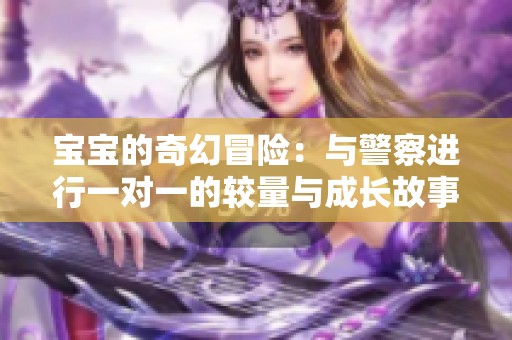 宝宝的奇幻冒险：与警察进行一对一的较量与成长故事