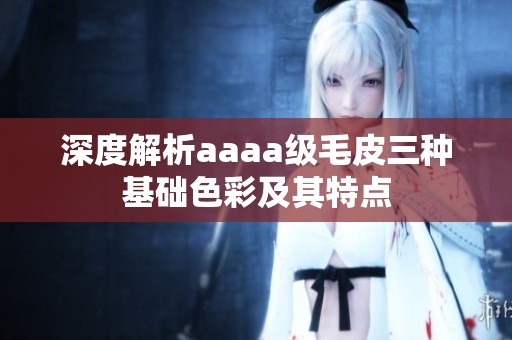深度解析aaaa级毛皮三种基础色彩及其特点