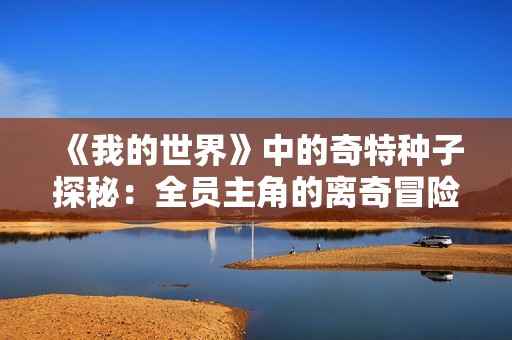 《我的世界》中的奇特种子探秘：全员主角的离奇冒险故事