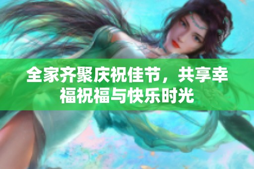 全家齐聚庆祝佳节，共享幸福祝福与快乐时光