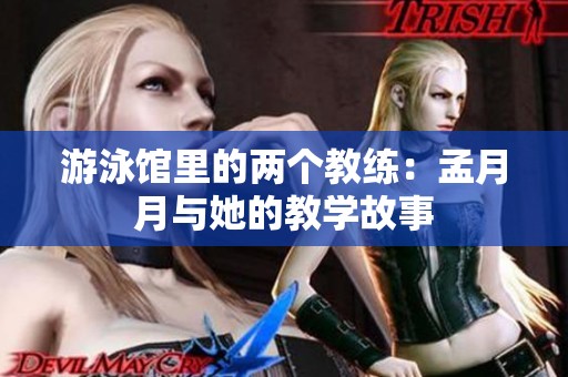 游泳馆里的两个教练：孟月月与她的教学故事