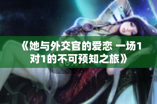 《她与外交官的爱恋 一场1对1的不可预知之旅》
