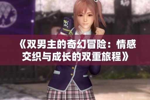《双男主的奇幻冒险：情感交织与成长的双重旅程》