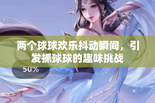 两个球球欢乐抖动瞬间，引发抓球球的趣味挑战