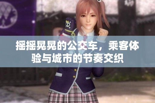 摇摇晃晃的公交车，乘客体验与城市的节奏交织
