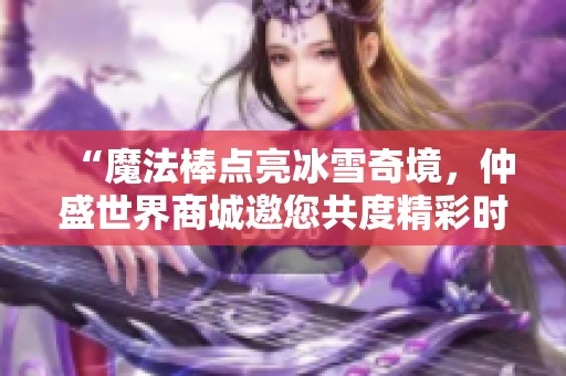 “魔法棒点亮冰雪奇境，仲盛世界商城邀您共度精彩时光！”