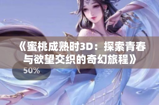 《蜜桃成熟时3D：探索青春与欲望交织的奇幻旅程》