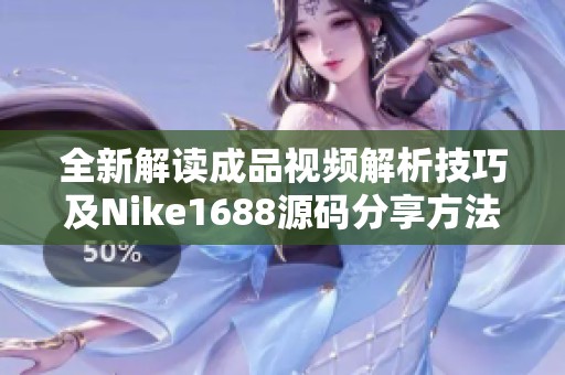 全新解读成品视频解析技巧及Nike1688源码分享方法