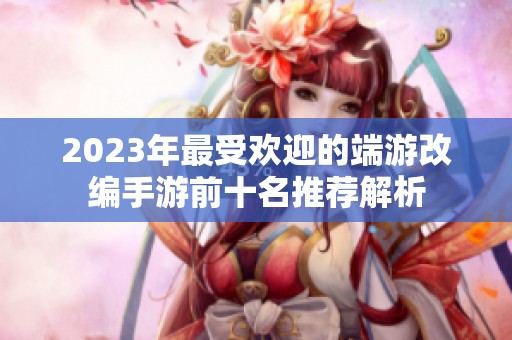 2023年最受欢迎的端游改编手游前十名推荐解析