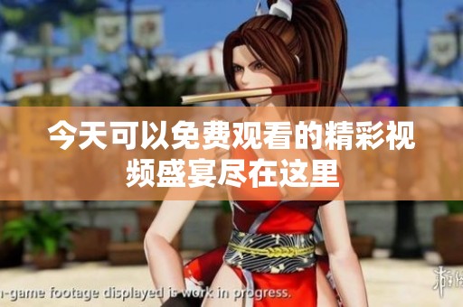 今天可以免费观看的精彩视频盛宴尽在这里