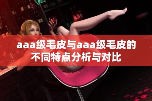 aaa级毛皮与aaa级毛皮的不同特点分析与对比