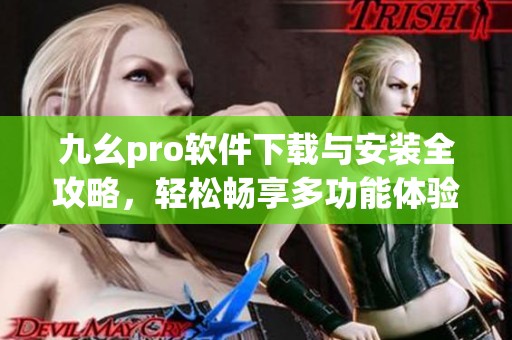 九幺pro软件下载与安装全攻略，轻松畅享多功能体验