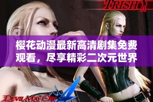 樱花动漫最新高清剧集免费观看，尽享精彩二次元世界
