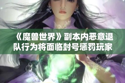 《魔兽世界》副本内恶意退队行为将面临封号惩罚玩家表示支持