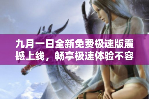 九月一日全新免费极速版震撼上线，畅享极速体验不容错过