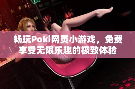 畅玩Poki网页小游戏，免费享受无限乐趣的极致体验