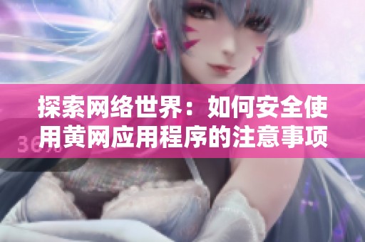 探索网络世界：如何安全使用黄网应用程序的注意事项与技巧