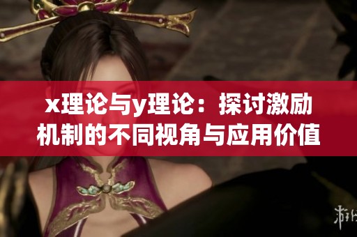 x理论与y理论：探讨激励机制的不同视角与应用价值