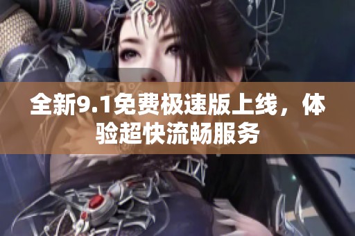 全新9.1免费极速版上线，体验超快流畅服务