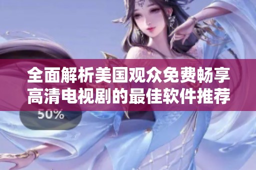 全面解析美国观众免费畅享高清电视剧的最佳软件推荐