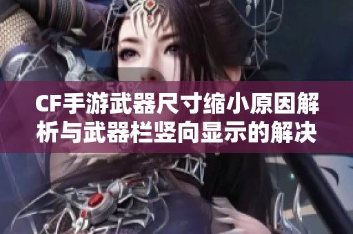 CF手游武器尺寸缩小原因解析与武器栏竖向显示的解决方案详解