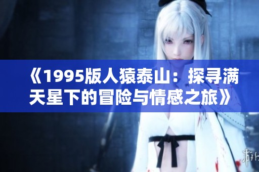 《1995版人猿泰山：探寻满天星下的冒险与情感之旅》