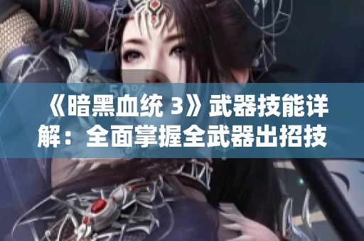 《暗黑血统 3》武器技能详解：全面掌握全武器出招技巧揭秘