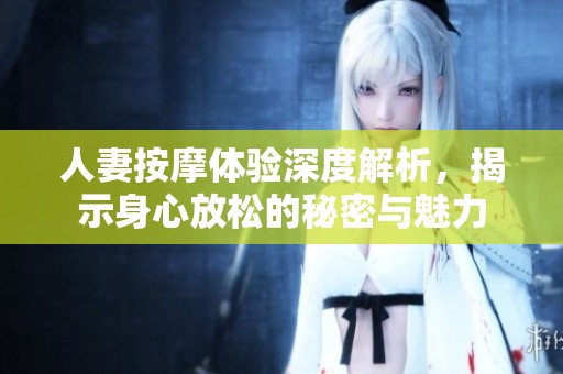 人妻按摩体验深度解析，揭示身心放松的秘密与魅力