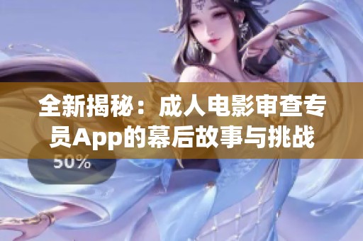 全新揭秘：成人电影审查专员App的幕后故事与挑战