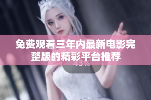免费观看三年内最新电影完整版的精彩平台推荐
